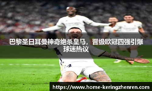 巴黎圣日耳曼神奇绝杀皇马，晋级欧冠四强引爆球迷热议