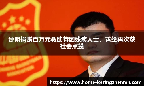 姚明捐赠百万元救助特困残疾人士，善举再次获社会点赞